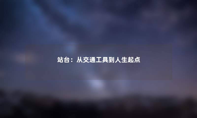 站台：从交通工具到人生起点