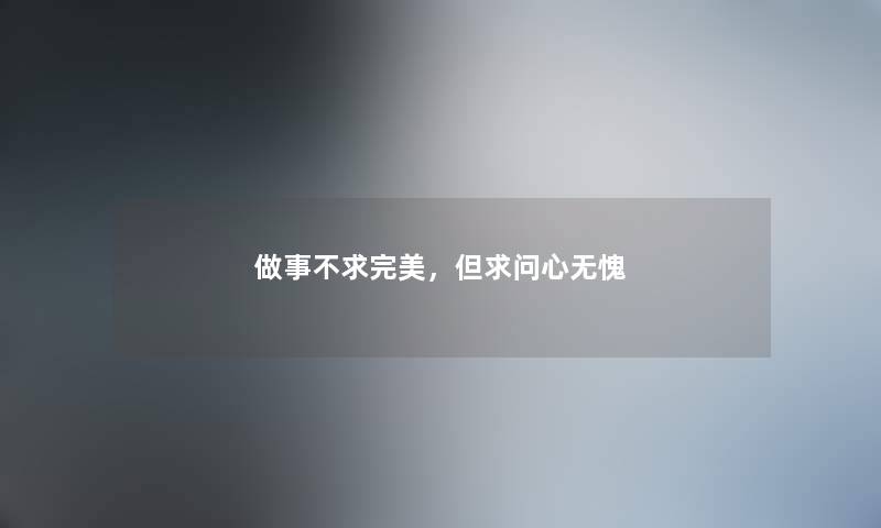 做事不求完美，但求问心无愧