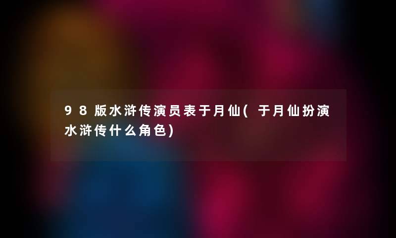 98版水浒传演员表于月仙(于月仙扮演水浒传什么角色)