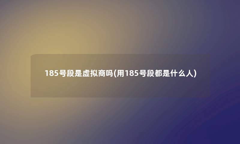 185号段是商吗(用185号段都是什么人)