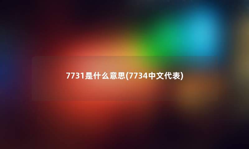 7731是什么意思(7734中文代表)