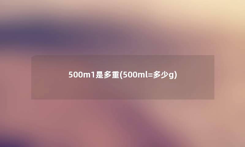 500m1是多重(500ml=多少g)