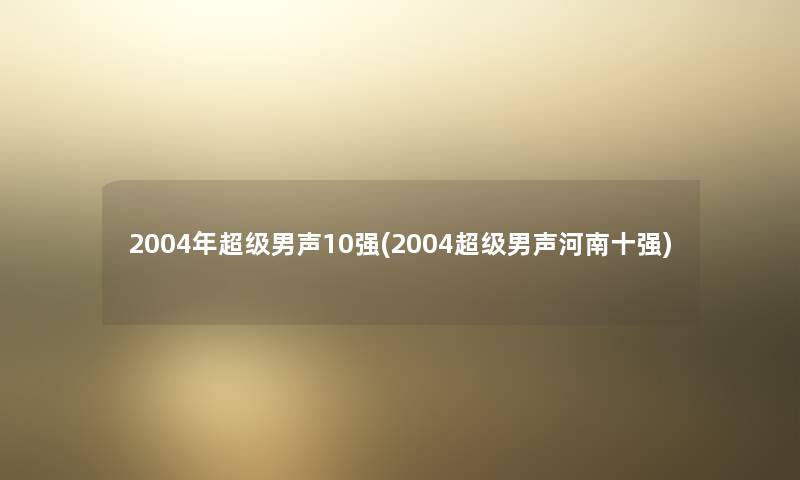 2004年超级男声10强(2004超级男声河南十强)