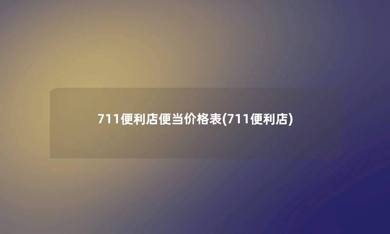 711便利店便当价格表(711便利店)