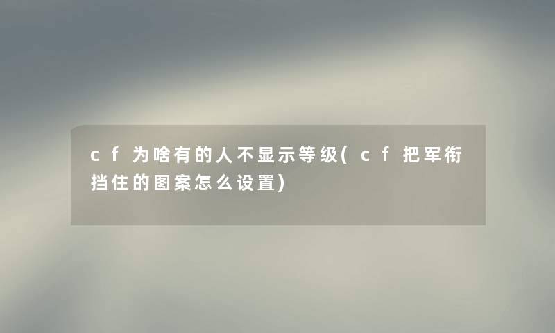 cf为啥有的人不显示等级(cf把军衔挡住的图案怎么设置)