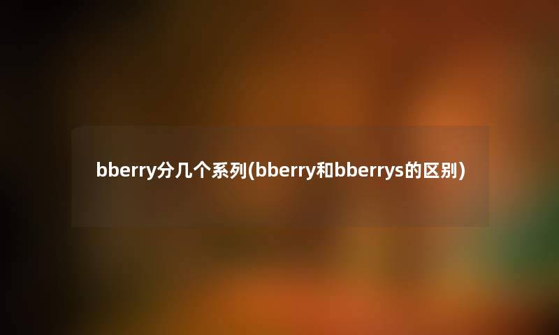 bberry分几个系列(bberry和bberrys的区别)