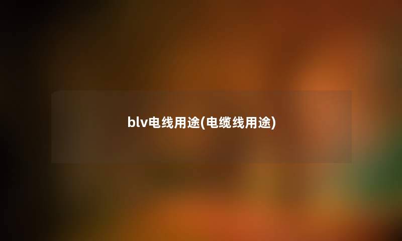 blv电线用途(电缆线用途)