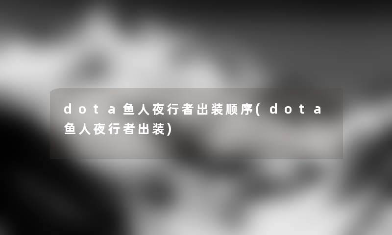 dota鱼人夜行者出装顺序(dota鱼人夜行者出装)