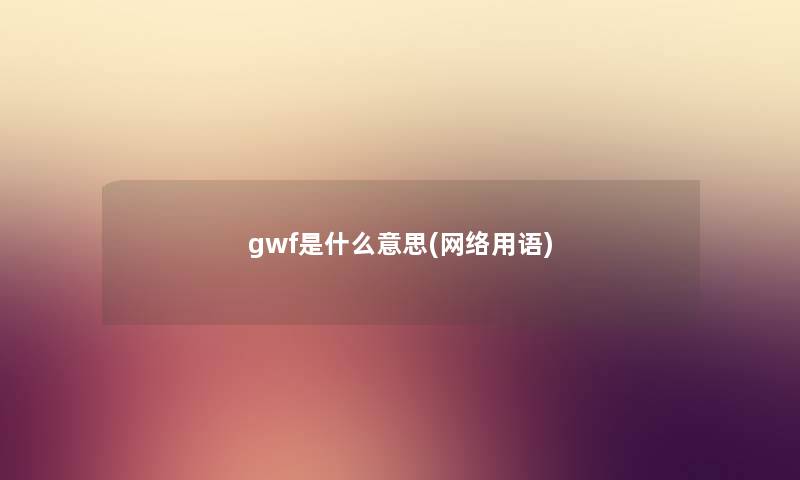 gwf是什么意思(网络用语)