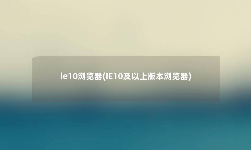 ie10浏览器(IE10及以上版本浏览器)