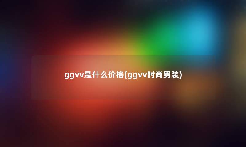 ggvv是什么价格(ggvv时尚男装)