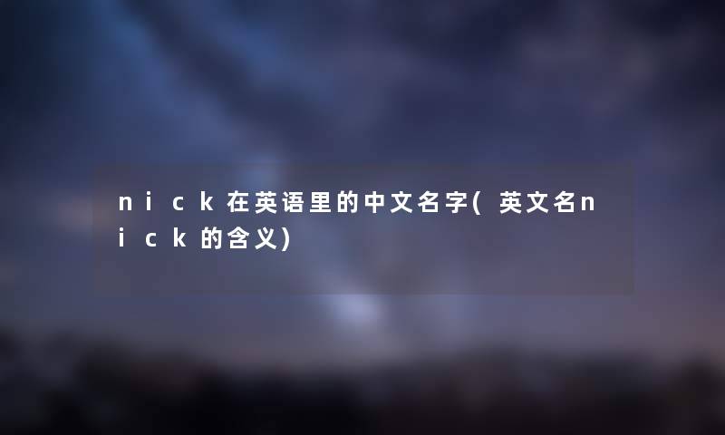 nick在英语里的中文名字(英文名nick的含义)