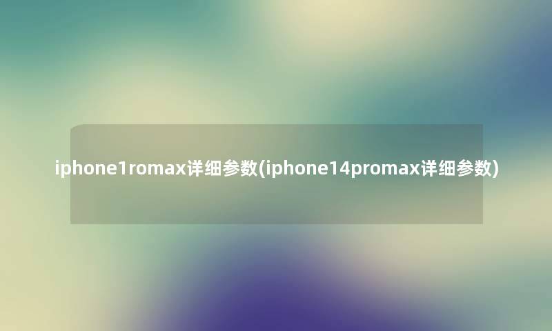 iphone1romax详细参数(iphone14promax详细参数)