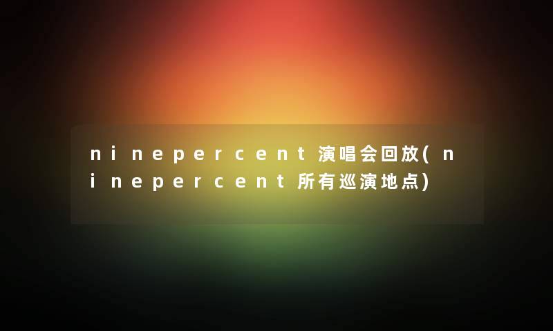 ninepercent演唱会回放(ninepercent所有巡演地点)