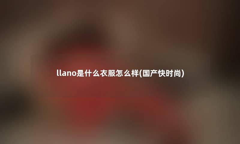 llano是什么衣服怎么样(国产快时尚)