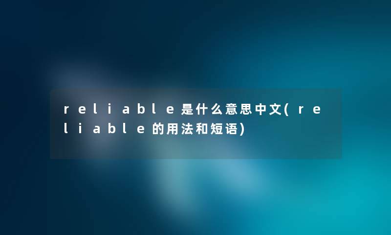 reliable是什么意思中文(reliable的用法和短语)