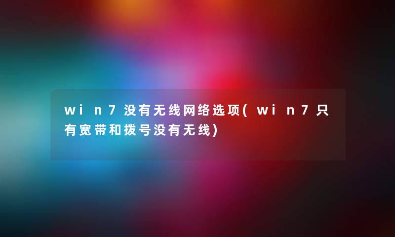 win7没有无线网络选项(win7只有宽带和拨号没有无线)