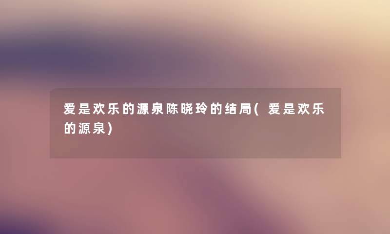 爱是欢乐的源泉陈晓玲的结局(爱是欢乐的源泉)