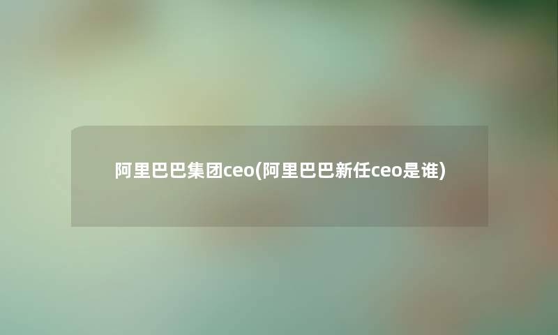 阿里巴巴集团ceo(阿里巴巴新任ceo是谁)