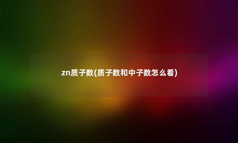 zn质子数(质子数和中子数怎么看)