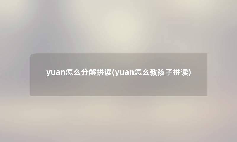 yuan怎么分解拼读(yuan怎么教孩子拼读)