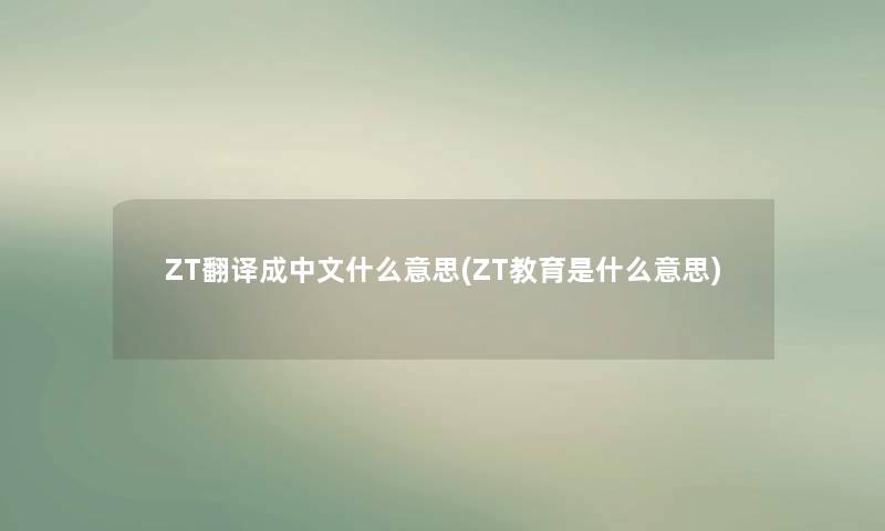 ZT翻译成中文什么意思(ZT教育是什么意思)