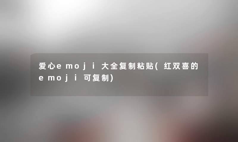 爱心emoji大全复制粘贴(红双喜的emoji可复制)