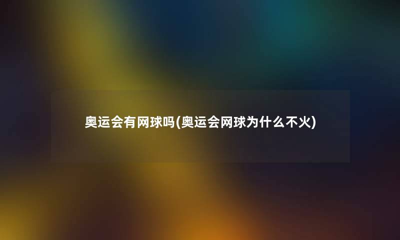 奥运会有网球吗(奥运会网球为什么不火)