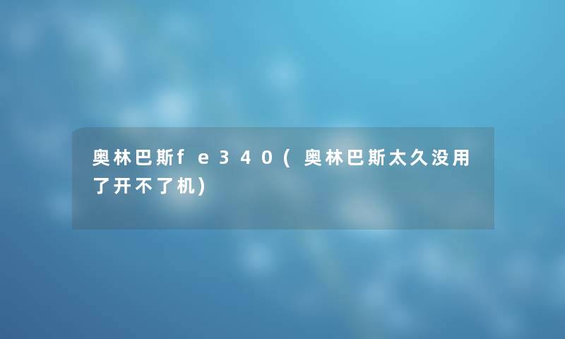 奥林巴斯fe340(奥林巴斯太久没用了开不了机)