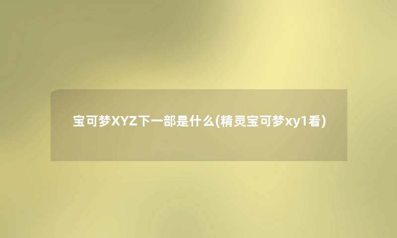 宝可梦XYZ下一部是什么(精灵宝可梦xy1看)