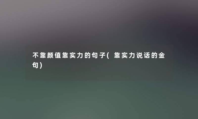 不靠颜值靠实力的句子(靠实力说话的金句)