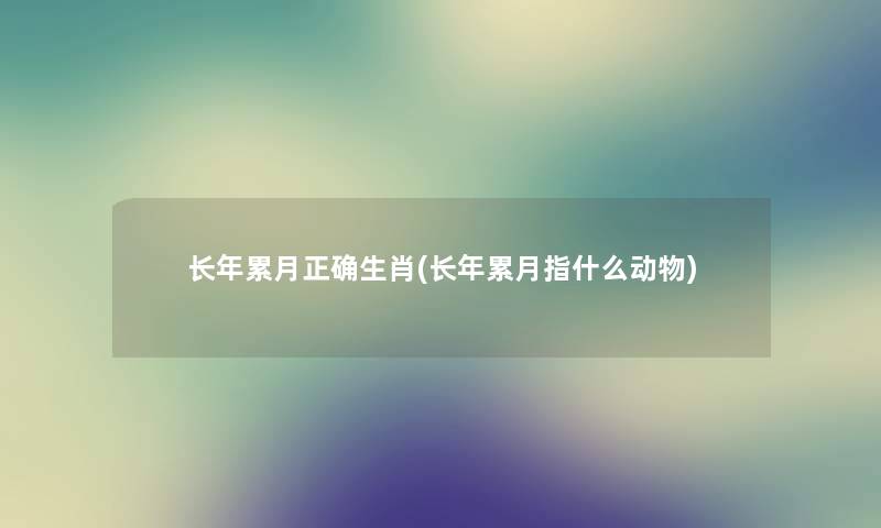 长年累月正确生肖(长年累月指什么动物)