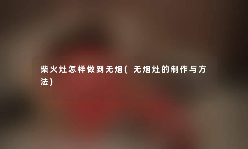 柴火灶怎样做到无烟(无烟灶的制作与方法)