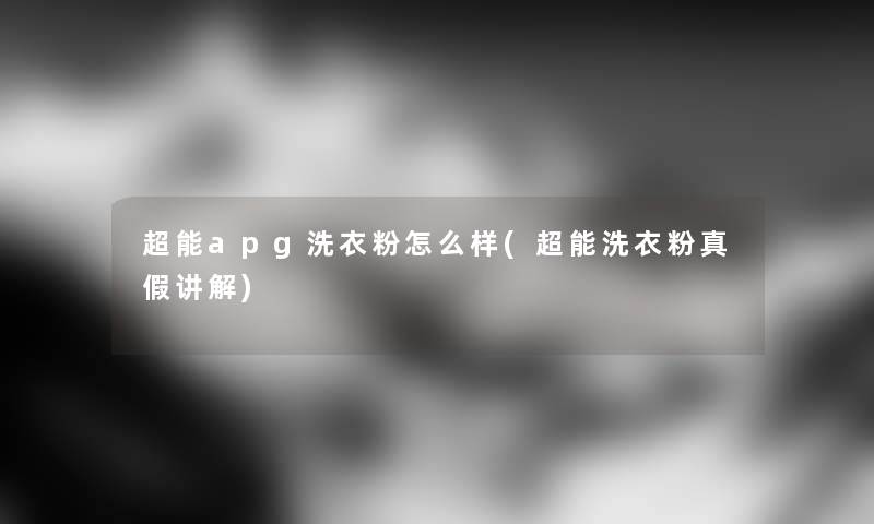 超能apg洗衣粉怎么样(超能洗衣粉真假讲解)