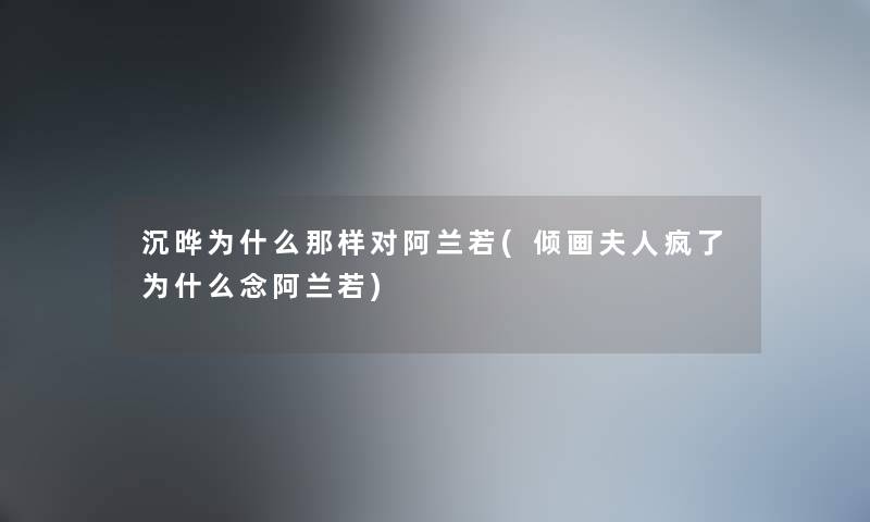 沉晔为什么那样对阿兰若(倾画夫人疯了为什么念阿兰若)