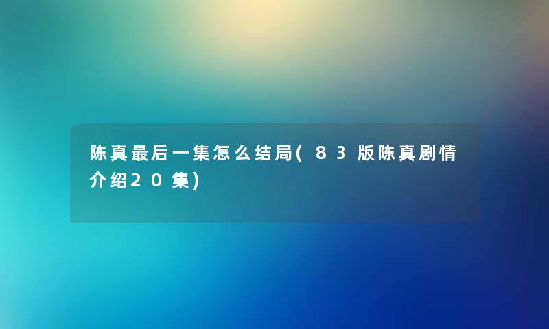 陈真这里要说一集怎么结局(83版陈真剧情介绍20集)