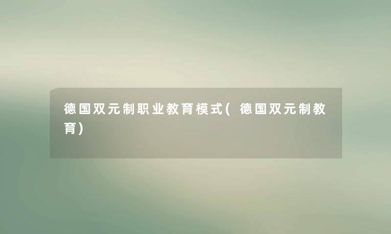 德国双元制职业教育模式(德国双元制教育)