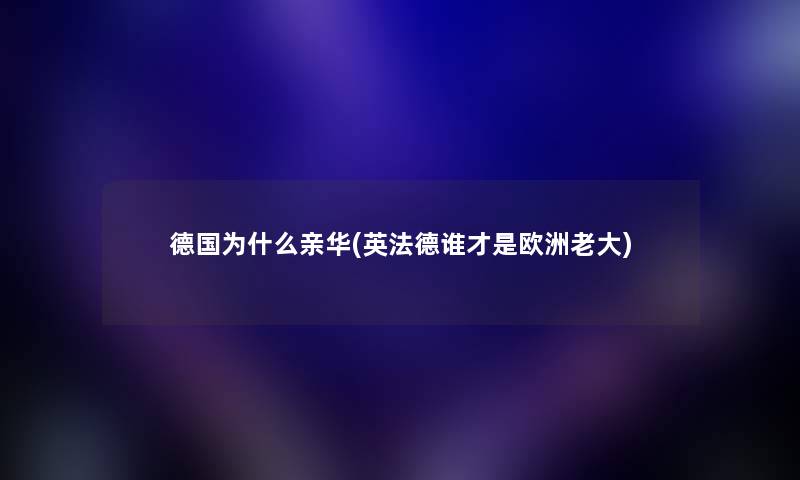 德国为什么亲华(英法德谁才是欧洲老大)