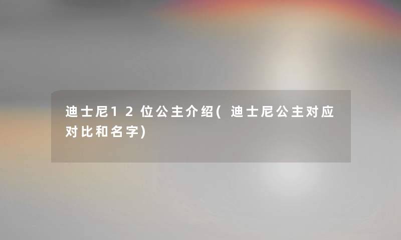 迪士尼12位公主介绍(迪士尼公主对应对比和名字)