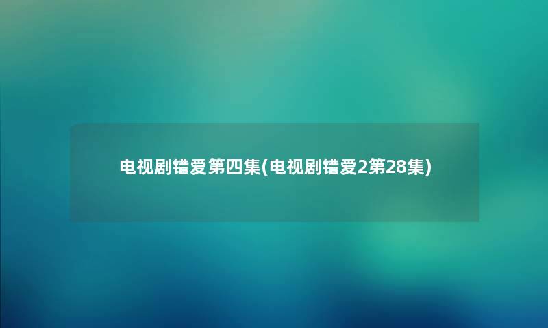 电视剧错爱第四集(电视剧错爱2第28集)