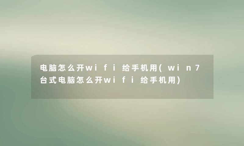 电脑怎么开wifi给手机用(win7台式电脑怎么开wifi给手机用)