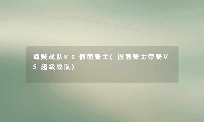 海贼战队vs假面骑士(假面骑士帝骑VS超级战队)