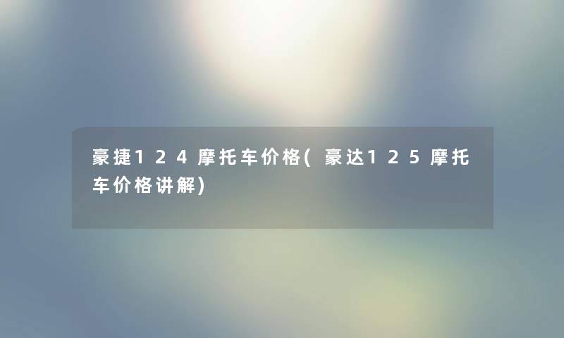 豪捷124摩托车价格(豪达125摩托车价格讲解)