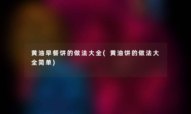 黄油早餐饼的做法大全(黄油饼的做法大全简单)