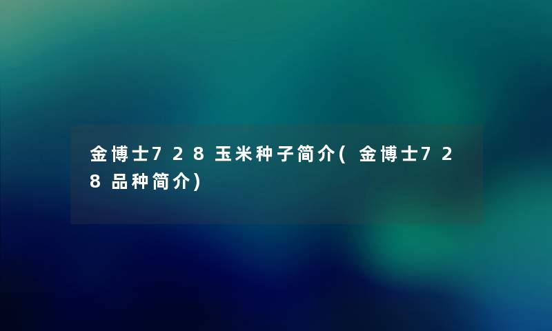 金博士728玉米种子简介(金博士728品种简介)