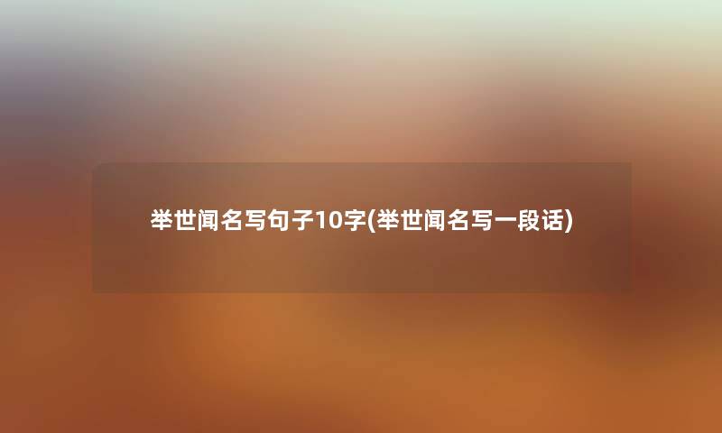 举世闻名写句子10字(举世闻名写一段话)