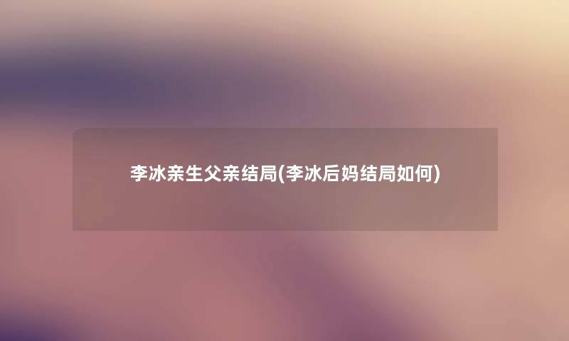 李冰亲生父亲结局(李冰后妈结局如何)