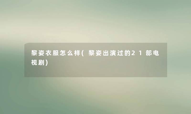 黎姿衣服怎么样(黎姿出演过的21部电视剧)