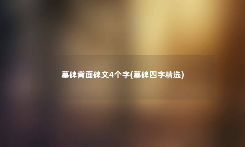 墓碑背面碑文4个字(墓碑四字精选)