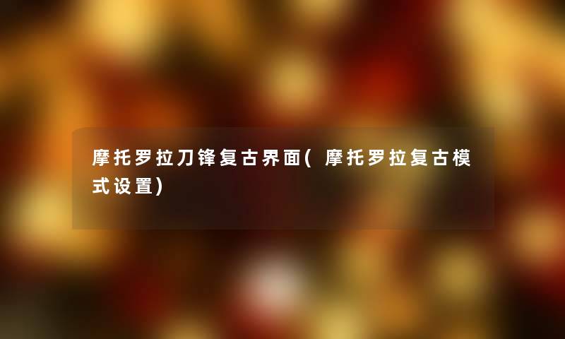 摩托罗拉刀锋复古界面(摩托罗拉复古模式设置)